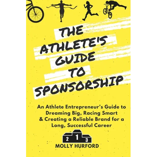 The Athlete's Guide to Sponsorship: An Athlete Entrepreneur's Guide to Dreaming Big, Racing Smart & Creating a Reliable Brand for a Long, Successful C - Paperback