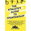 The Athlete's Guide to Sponsorship: An Athlete Entrepreneur's Guide to Dreaming Big, Racing Smart & Creating a Reliable Brand for a Long, Successful C - Paperback