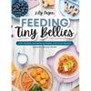 Feeding Tiny Bellies: Over 100 Baby-Led Weaning, Toddler, and Family Recipes: A Cookbook - Paperback