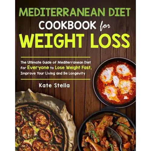 Mediterranean Diet Cookbook for Weight Loss: The Ultimate Guide of Mediterranean Diet for Everyone to Lose Weight Fast, Improve Your Living and Be Lon - Paperback