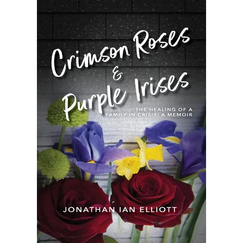 Crimson Roses & Purple Irises: The Healing of a Family in Crisis: A Memoir - Hardcover