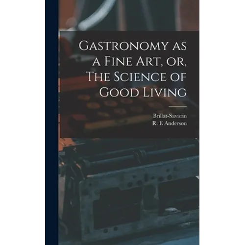 Gastronomy as a Fine Art, or, The Science of Good Living - Hardcover