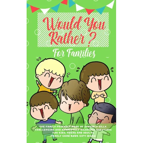 Would you Rather: The Family Friendly Book of Stupidly Silly, Challenging and Absolutely Hilarious Questions for Kids, Teens and Adults (Family Game B - Paperback