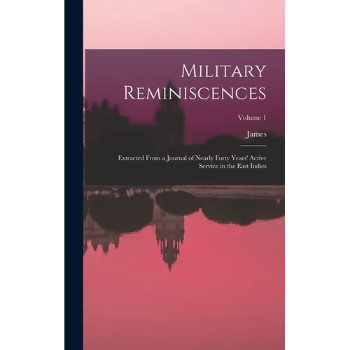 Military Reminiscences: Extracted From a Journal of Nearly Forty Years' Active Service in the East Indies; Volume 1 - Hardcover