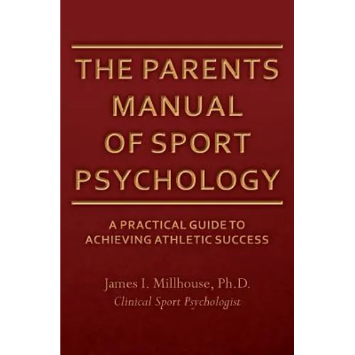 The Parents Manual of Sport Psychology: A Practical Guide To Achieving Athletic Success - Paperback