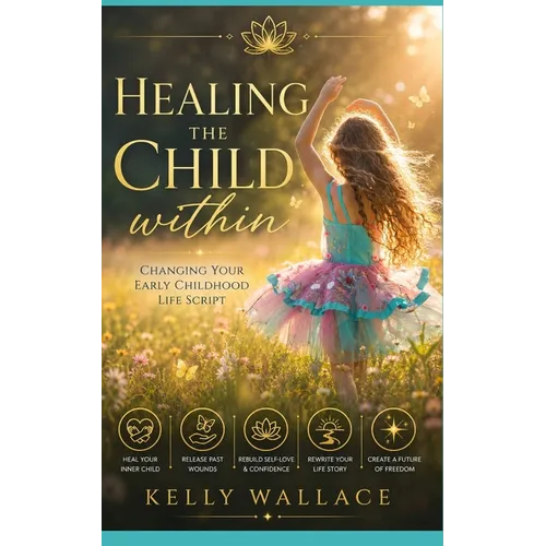 Healing The Child Within: Changing Your Early Childhood Life Script - Paperback