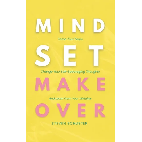 Mindset Makeover: Tame Your Fears, Change Your Self-Sabotaging Thoughts, And Learn From Your Mistakes - Paperback