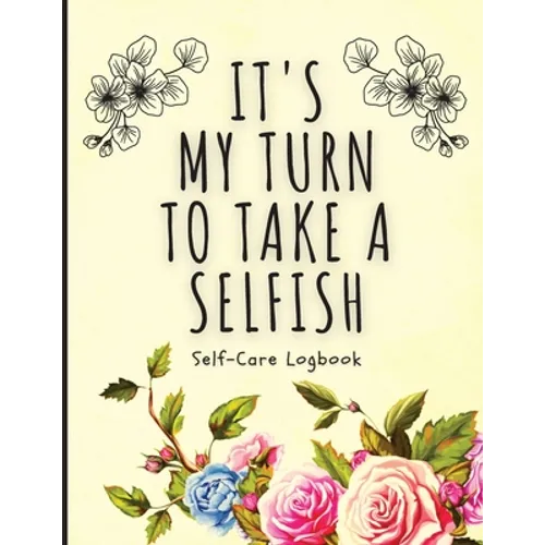 It's My Turn To Take A Selfish: Self-Care Logbook Anxiety Journal Self-Care Journal Healing Mental Health - Paperback