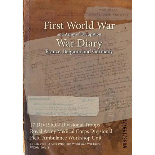 17 DIVISION Divisional Troops Royal Army Medical Corps Divisional Field Ambulance Workshop Unit: 15 June 1915 - 2 April 1916 (First World War, War Dia - Paperback