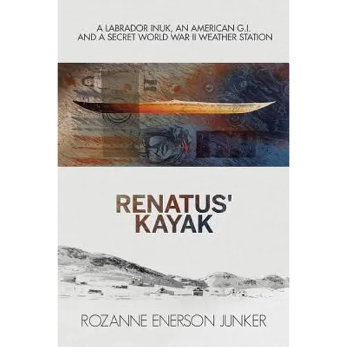 Renatus' Kayak: A Labrador Inuk, an American G.I. and a Secret World War II Weather Station - Paperback
