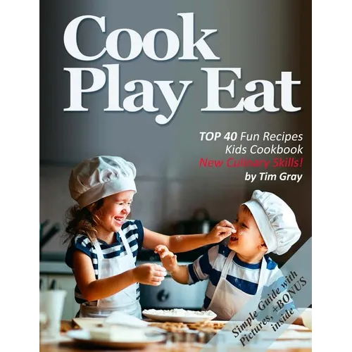 Cook Eat Play: TOP 40 Fun Recipes Kids Cookbook New Culinary Skills! - Paperback