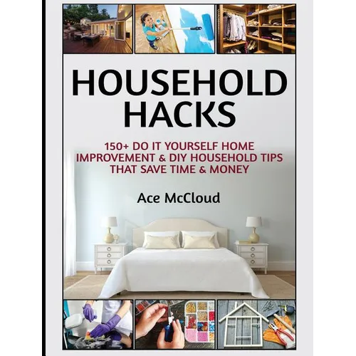 Household Hacks: 150+ Do It Yourself Home Improvement & DIY Household Tips That Save Time & Money - Hardcover