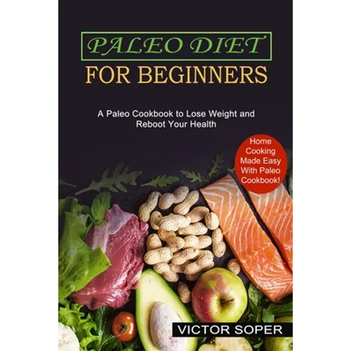 Paleo Diet for Beginners: Home Cooking Made Easy With Paleo Cookbook! (A Paleo Cookbook to Lose Weight and Reboot Your Health) - Paperback